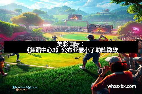 美彩国际:《舞蹈中心3》公布亚瑟小子助阵微软