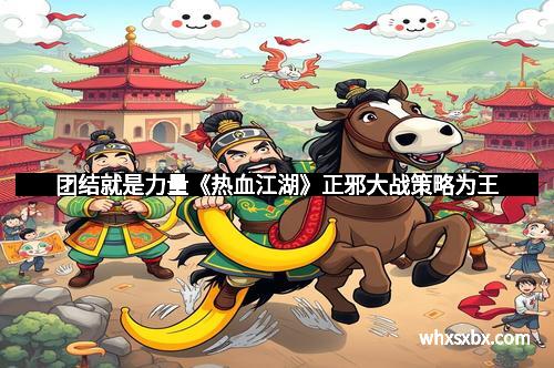 团结就是力量《热血江湖》正邪大战策略为王